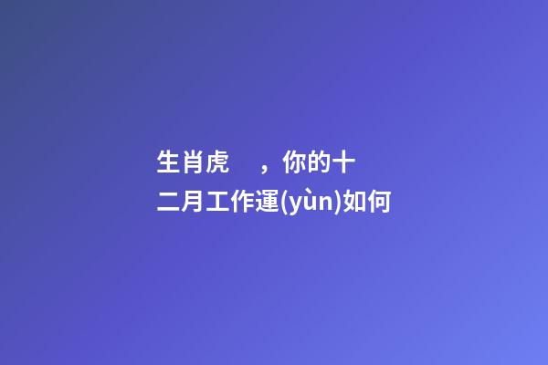 生肖虎，你的十二月工作運(yùn)如何